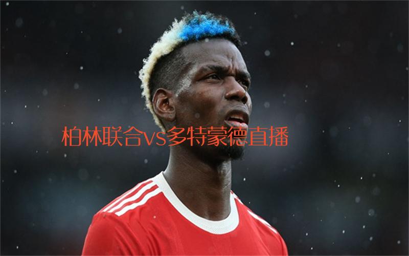 德甲比赛柏林联合vs多特蒙德直播