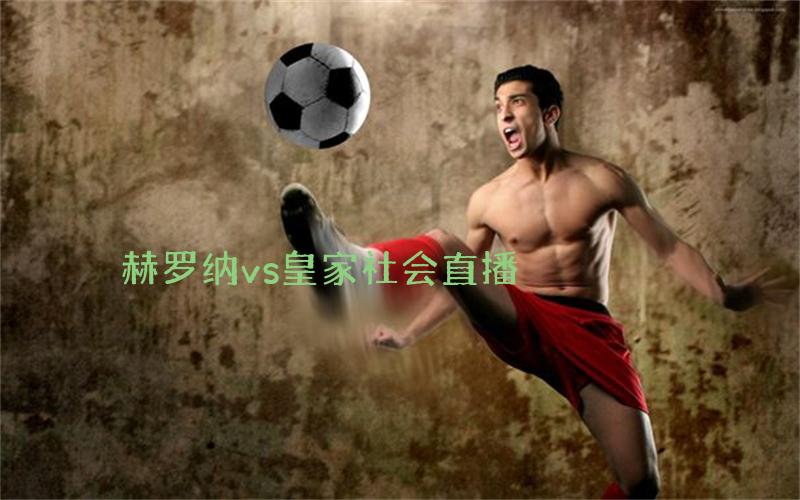 西甲比赛赫罗纳vs皇家社会直播