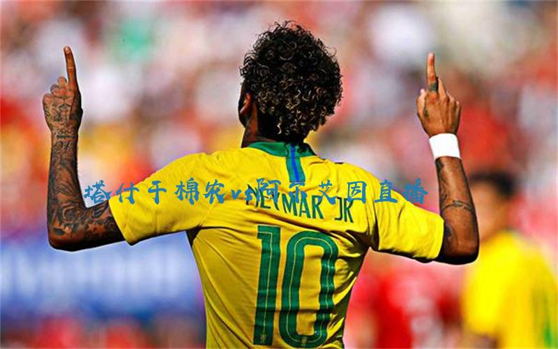 亚冠比赛塔什干棉农vs阿尔艾因直播
