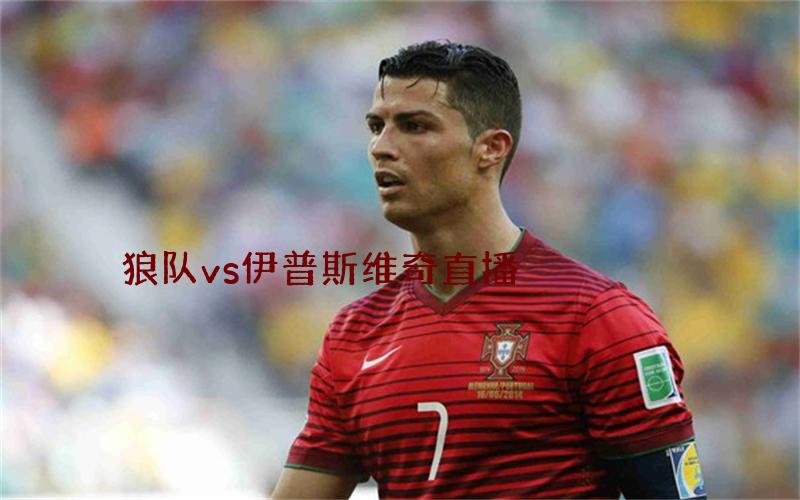 英超比赛狼队vs伊普斯维奇直播