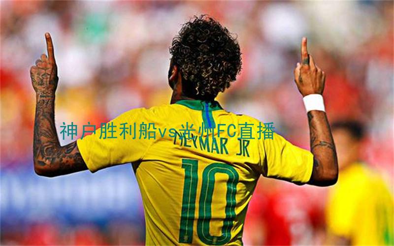亚冠比赛神户胜利船vs光州FC直播