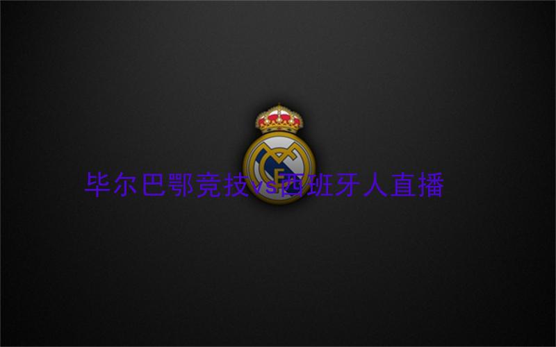 西甲比赛毕尔巴鄂竞技vs西班牙人直播