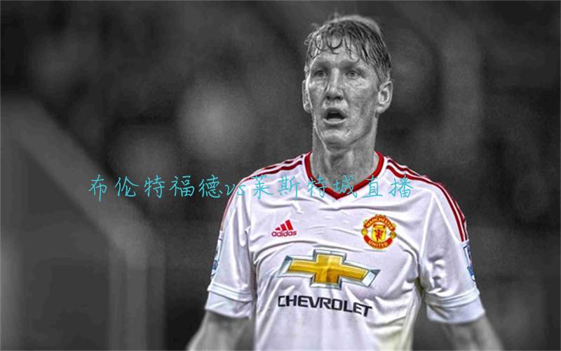 英超比赛布伦特福德vs莱斯特城直播